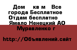 Дом 96 кв м - Все города Бесплатное » Отдам бесплатно   . Ямало-Ненецкий АО,Муравленко г.